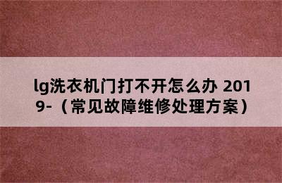 lg洗衣机门打不开怎么办 2019-（常见故障维修处理方案）